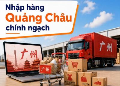 Nhập hàng Quảng Châu chính ngạch: quy trình, thủ tục, thuế phí