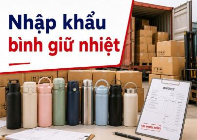 Nhập khẩu bình giữ nhiệt: Thủ tục, mã HS, thuế nhập khẩu mới nhất