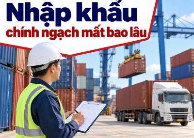 Nhập khẩu chính ngạch mất bao lâu từ Trung Quốc về Việt Nam?