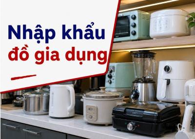 Nhập khẩu đồ gia dụng: Quy định, thủ tục, thuế mới nhất 2026