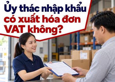 Ủy thác nhập khẩu có xuất hóa đơn VAT không? Lưu ý gì?